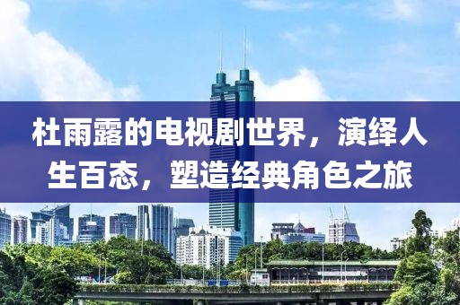 杜雨露的电视剧世界，演绎人生百态，塑造经典角色之旅