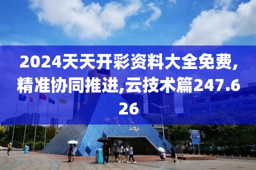 2024天天开彩资料大全免费,精准协同推进,云技术篇247.626