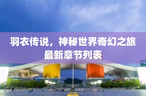 羽衣传说，神秘世界奇幻之旅最新章节列表