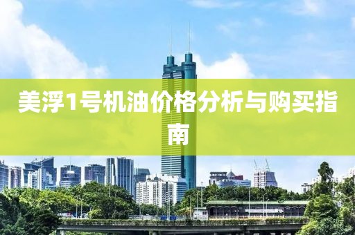 美浮1号机油价格分析与购买指南