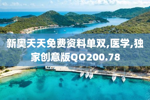 新奥天天免费资料单双,医学,独家创意版QO200.78