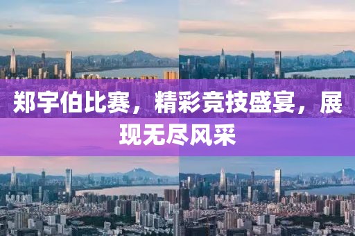 郑宇伯比赛，精彩竞技盛宴，展现无尽风采