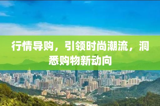 行情导购，引领时尚潮流，洞悉购物新动向