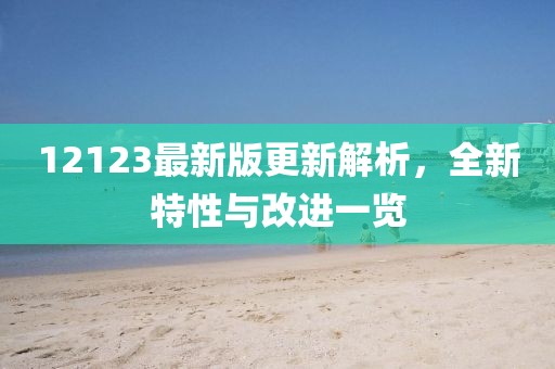 12123最新版更新解析，全新特性与改进一览