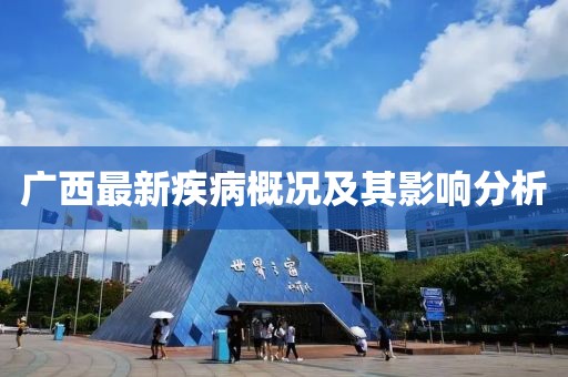 广西最新疾病概况及其影响分析