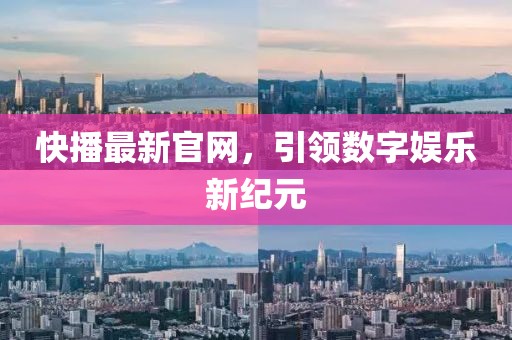 快播最新官网，引领数字娱乐新纪元