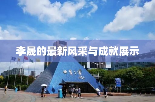 李晟的最新风采与成就展示