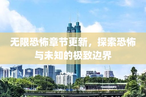无限恐怖章节更新，探索恐怖与未知的极致边界