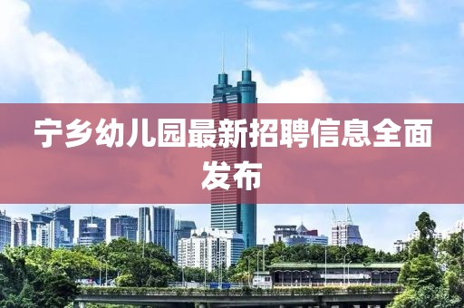 宁乡幼儿园最新招聘信息全面发布