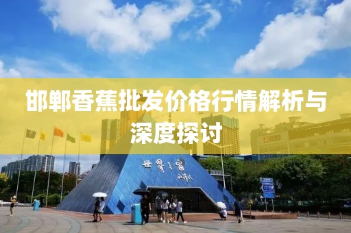 邯郸香蕉批发价格行情解析与深度探讨