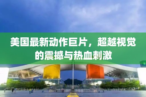 美国最新动作巨片，超越视觉的震撼与热血刺激