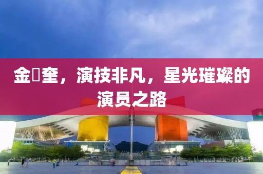 金旻奎，演技非凡，星光璀璨的演员之路