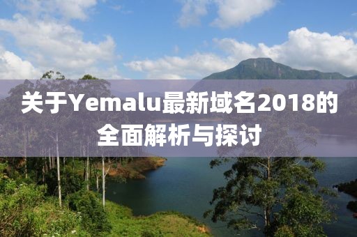 关于Yemalu最新域名2018的全面解析与探讨