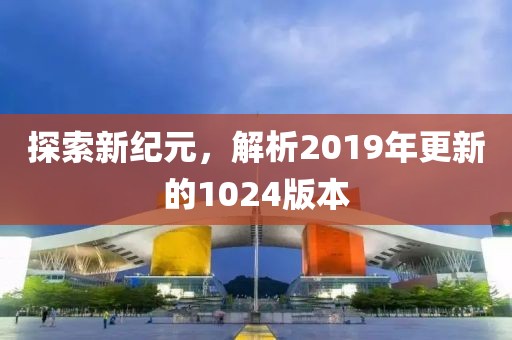 探索新纪元，解析2019年更新的1024版本
