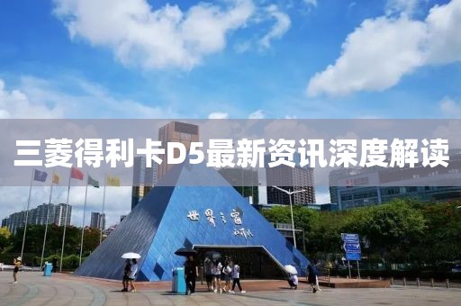 三菱得利卡D5最新资讯深度解读