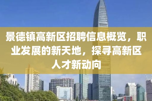 景德镇高新区招聘信息概览，职业发展的新天地，探寻高新区人才新动向