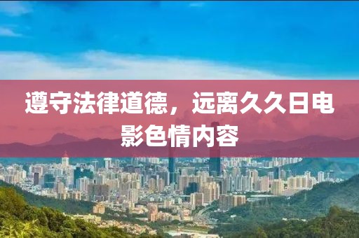 遵守法律道德，远离久久日电影色情内容