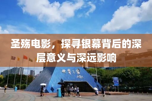圣殇电影，探寻银幕背后的深层意义与深远影响