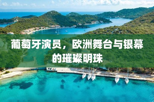 葡萄牙演员，欧洲舞台与银幕的璀璨明珠
