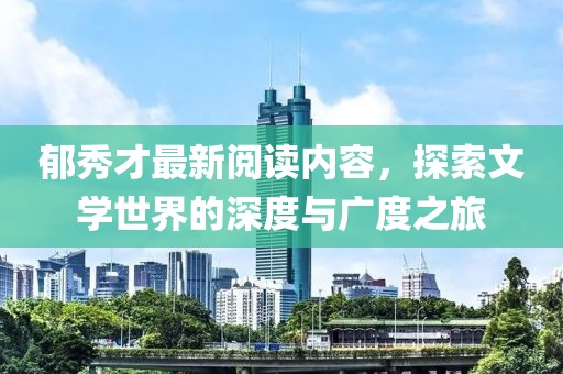 郁秀才最新阅读内容，探索文学世界的深度与广度之旅