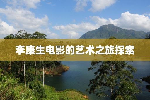李康生电影的艺术之旅探索