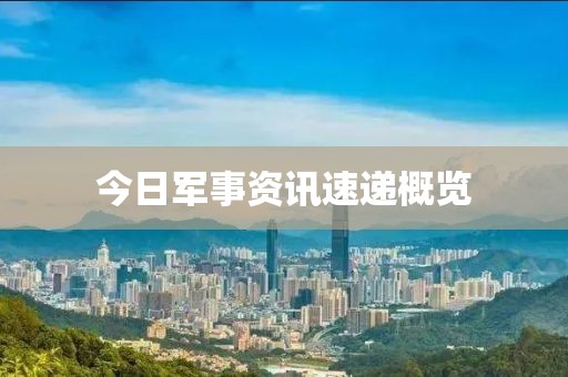 今日军事资讯速递概览