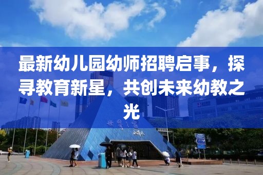 最新幼儿园幼师招聘启事，探寻教育新星，共创未来幼教之光