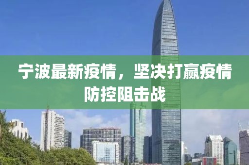 宁波最新疫情，坚决打赢疫情防控阻击战
