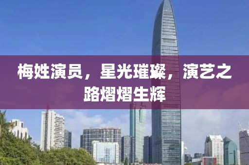 梅姓演员，星光璀璨，演艺之路熠熠生辉