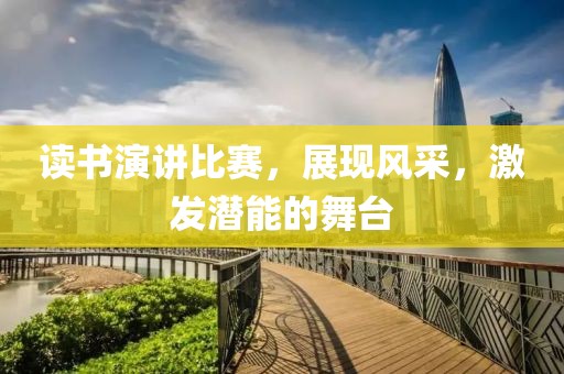 读书演讲比赛，展现风采，激发潜能的舞台
