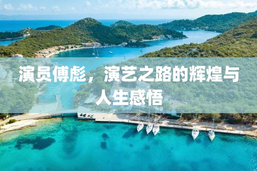 演员傅彪，演艺之路的辉煌与人生感悟