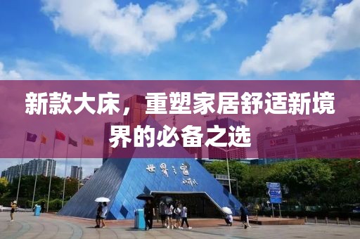 新款大床，重塑家居舒适新境界的必备之选