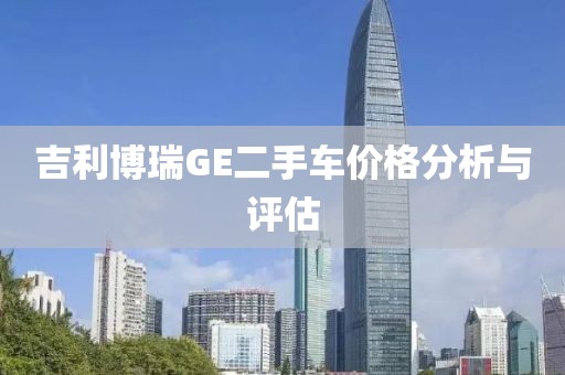 吉利博瑞GE二手车价格分析与评估
