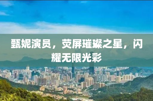 甄妮演员，荧屏璀璨之星，闪耀无限光彩