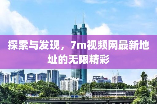 探索与发现，7m视频网最新地址的无限精彩