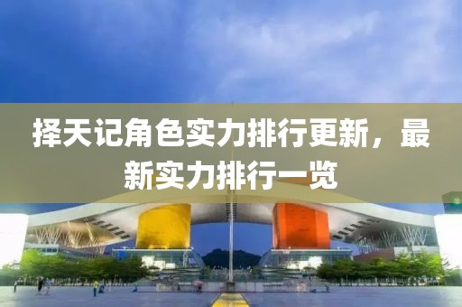 择天记角色实力排行更新，最新实力排行一览
