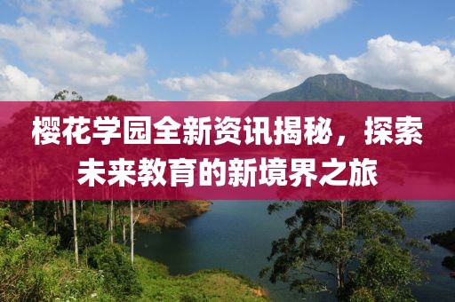 樱花学园全新资讯揭秘，探索未来教育的新境界之旅