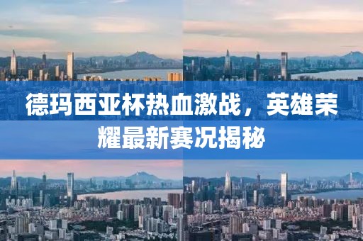 德玛西亚杯热血激战，英雄荣耀最新赛况揭秘