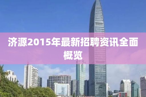 济源2015年最新招聘资讯全面概览