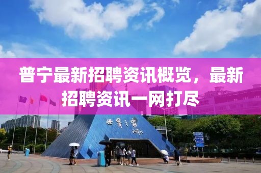 普宁最新招聘资讯概览，最新招聘资讯一网打尽