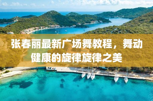 张春丽最新广场舞教程，舞动健康的旋律旋律之美
