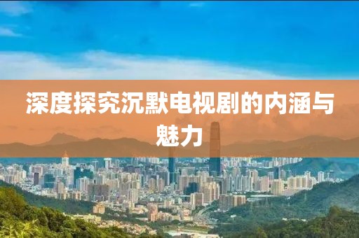 深度探究沉默电视剧的内涵与魅力