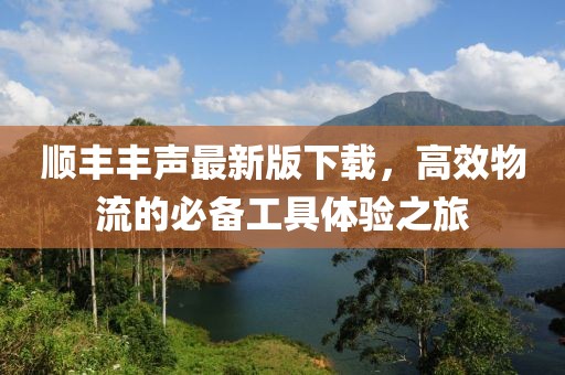 顺丰丰声最新版下载，高效物流的必备工具体验之旅