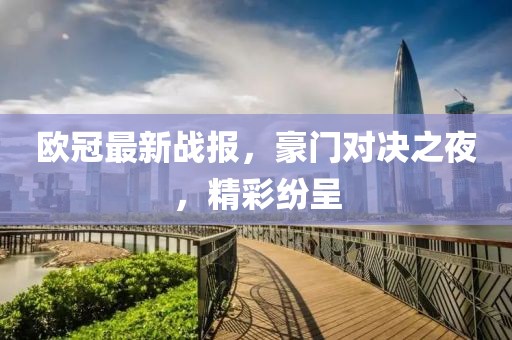 欧冠最新战报，豪门对决之夜，精彩纷呈