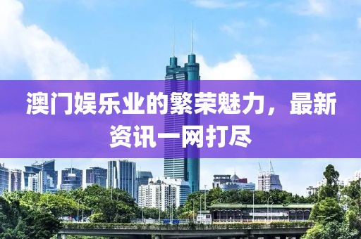 澳门娱乐业的繁荣魅力，最新资讯一网打尽