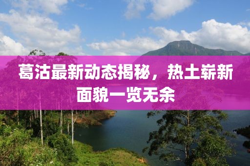 葛沽最新动态揭秘，热土崭新面貌一览无余