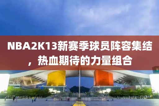 NBA2K13新赛季球员阵容集结，热血期待的力量组合