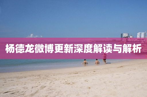 杨德龙微博更新深度解读与解析