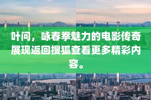 叶问，咏春拳魅力的电影传奇展现返回搜狐查看更多精彩内容。