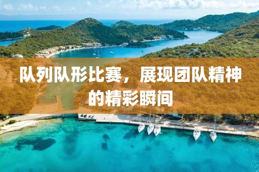队列队形比赛，展现团队精神的精彩瞬间